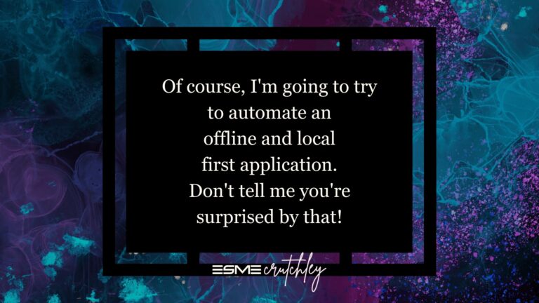 Of course I'm going to try to automate an offline and local first application! Don't tell me you're surprised by that!