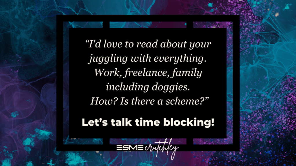 “I'd love to read about your juggling with everything. Work, freelance, family including doggies. How? Is there a scheme?” Let’s talk time blocking!