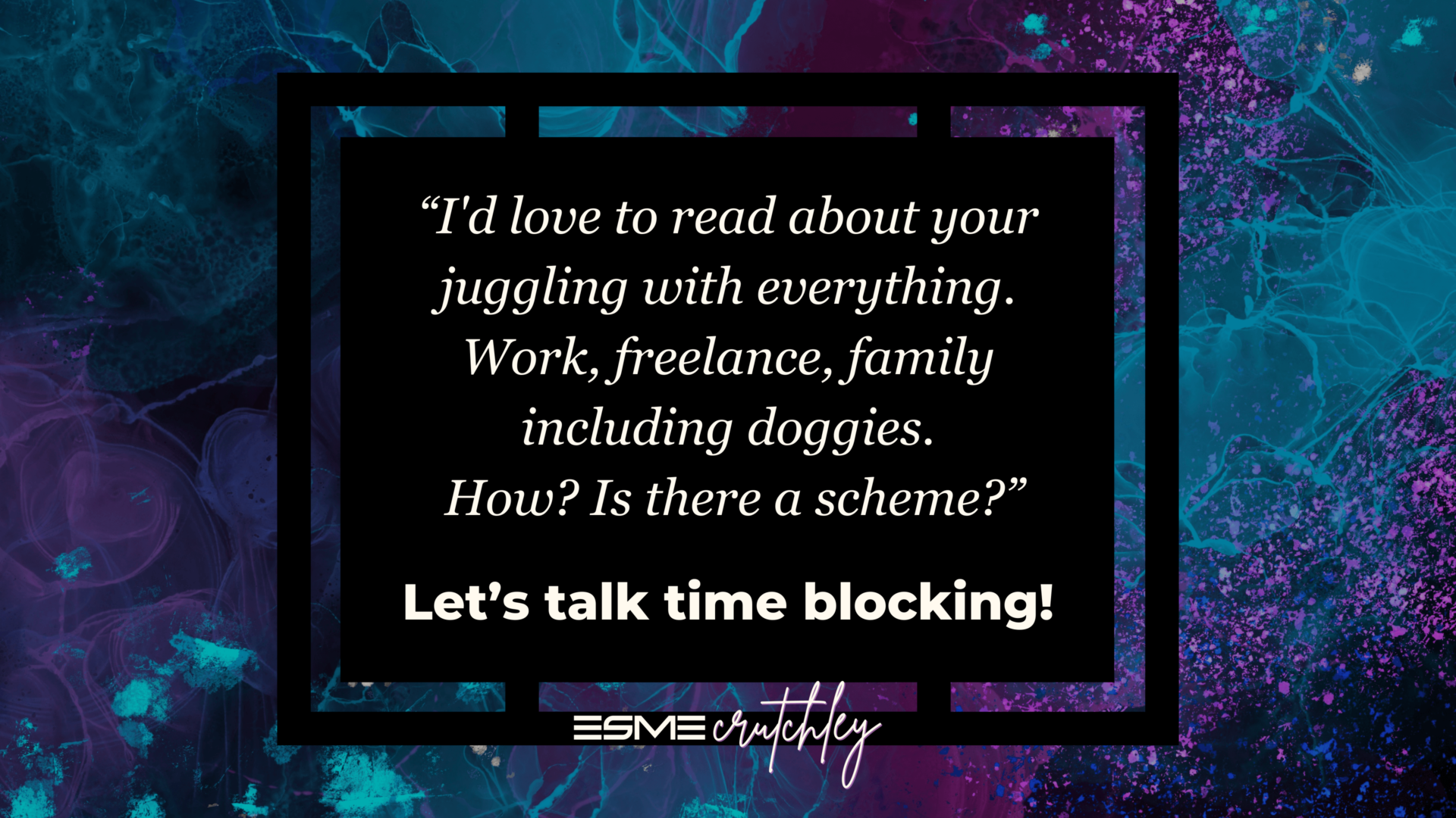“I'd love to read about your juggling with everything. Work, freelance, family including doggies. How? Is there a scheme?” Let’s talk time blocking!